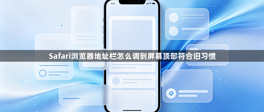 Safari浏览器地址栏怎么调到屏幕顶部符合旧习惯1