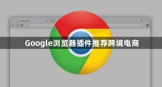 Google浏览器插件推荐跨境电商1