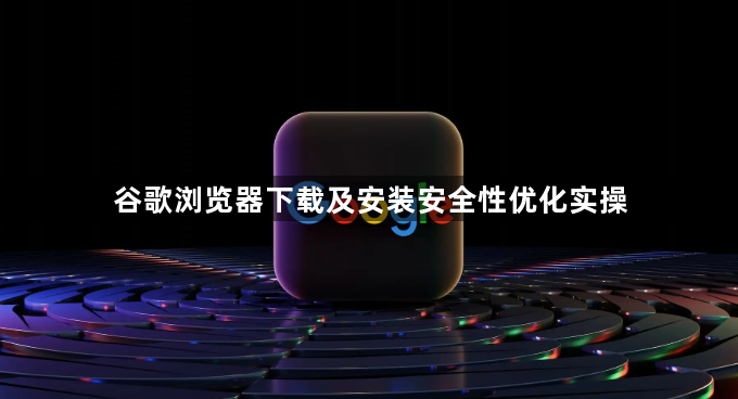 谷歌浏览器下载及安装安全性优化实操1