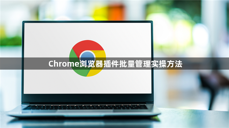 Chrome浏览器插件批量管理实操方法1