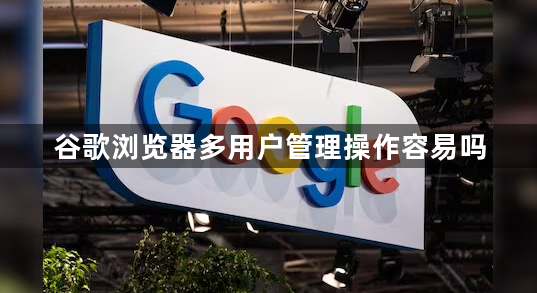 谷歌浏览器多用户管理操作容易吗1