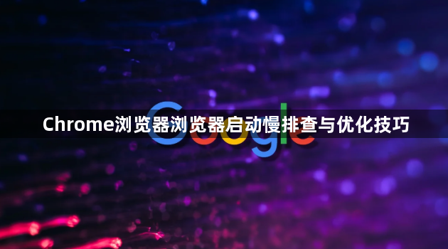 Chrome浏览器浏览器启动慢排查与优化技巧1