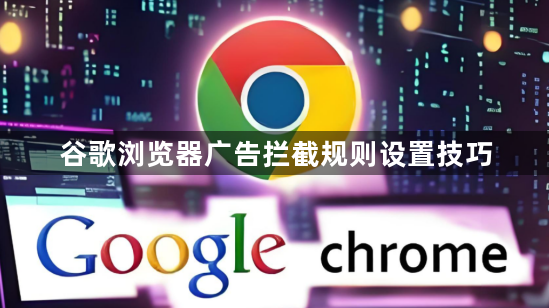 谷歌浏览器广告拦截规则设置技巧1