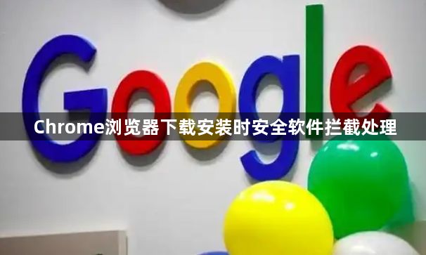 Chrome浏览器下载安装时安全软件拦截处理1