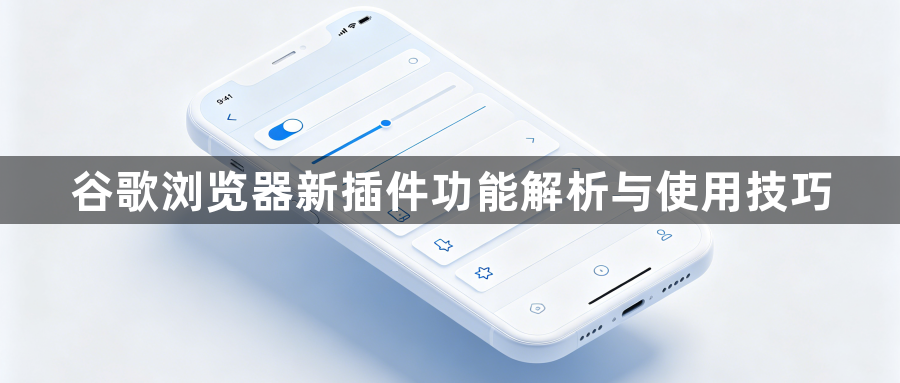 谷歌浏览器新插件功能解析与使用技巧1