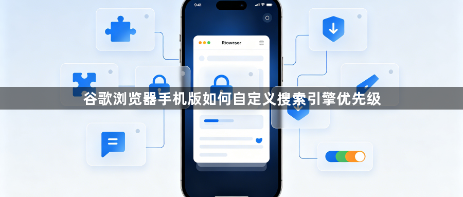 谷歌浏览器手机版如何自定义搜索引擎优先级1