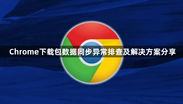 Chrome下载包数据同步异常排查及解决方案分享1