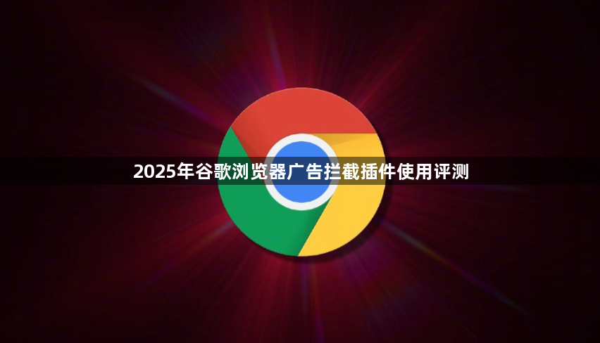 2025年谷歌浏览器广告拦截插件使用评测1