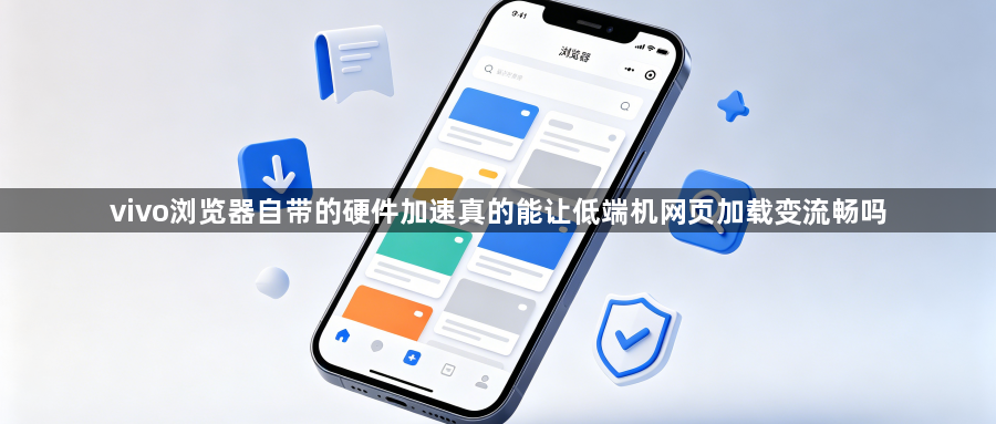 vivo浏览器自带的硬件加速真的能让低端机网页加载变流畅吗1
