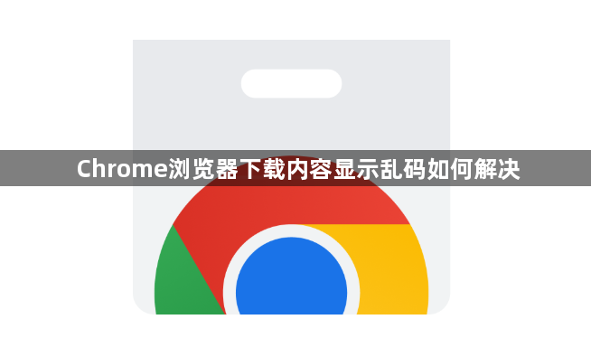 Chrome浏览器下载内容显示乱码如何解决1