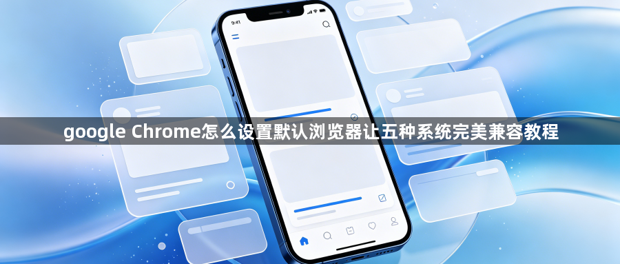 google Chrome怎么设置默认浏览器让五种系统完美兼容教程1