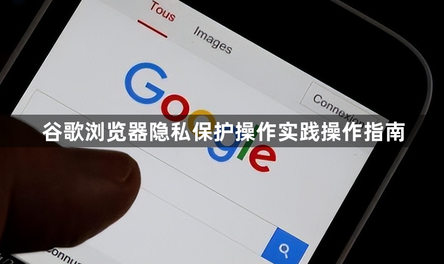 谷歌浏览器隐私保护操作实践操作指南1