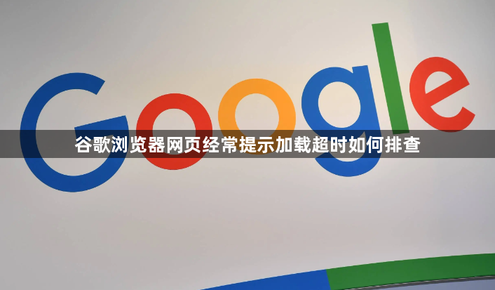 谷歌浏览器网页经常提示加载超时如何排查1