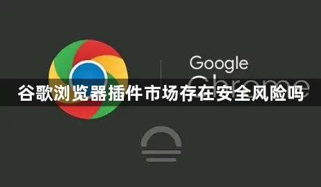 谷歌浏览器插件市场存在安全风险吗1