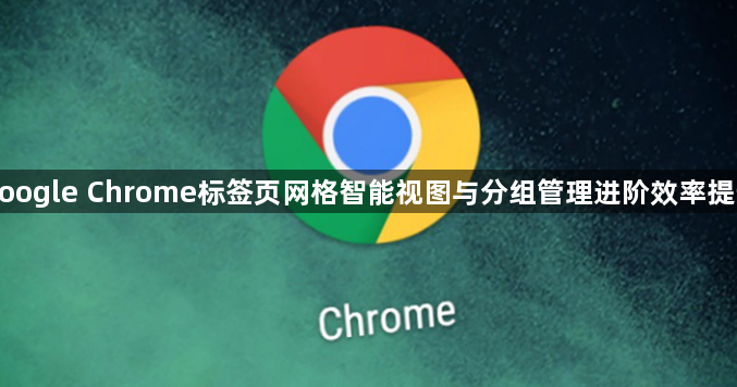 google Chrome标签页网格智能视图与分组管理进阶效率提升1