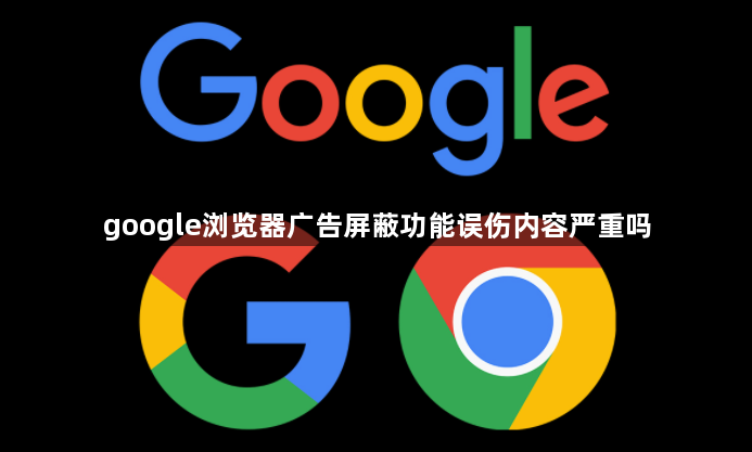 google浏览器广告屏蔽功能误伤内容严重吗1