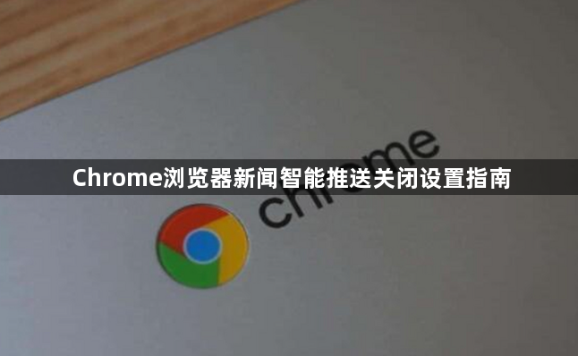 Chrome浏览器新闻智能推送关闭设置指南1