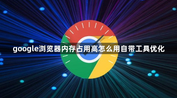 google浏览器内存占用高怎么用自带工具优化1