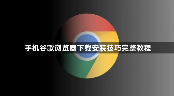 手机谷歌浏览器下载安装技巧完整教程1