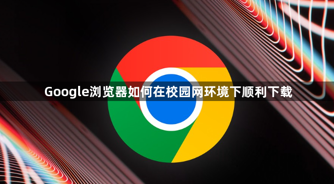 Google浏览器如何在校园网环境下顺利下载1