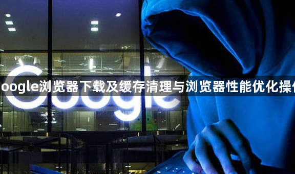 google浏览器下载及缓存清理与浏览器性能优化操作1