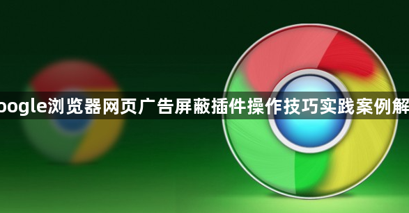 google浏览器网页广告屏蔽插件操作技巧实践案例解析1