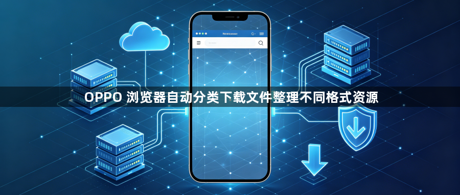 OPPO 浏览器自动分类下载文件整理不同格式资源1