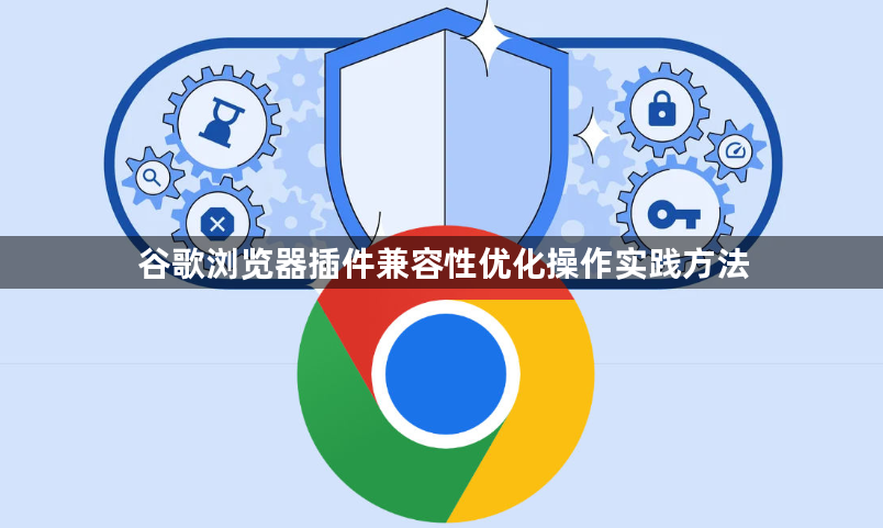 谷歌浏览器插件兼容性优化操作实践方法1