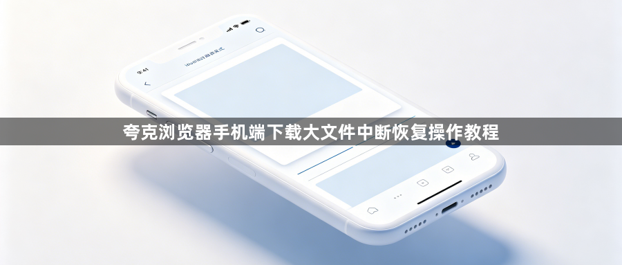 夸克浏览器手机端下载大文件中断恢复操作教程1