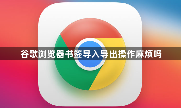 谷歌浏览器书签导入导出操作麻烦吗1