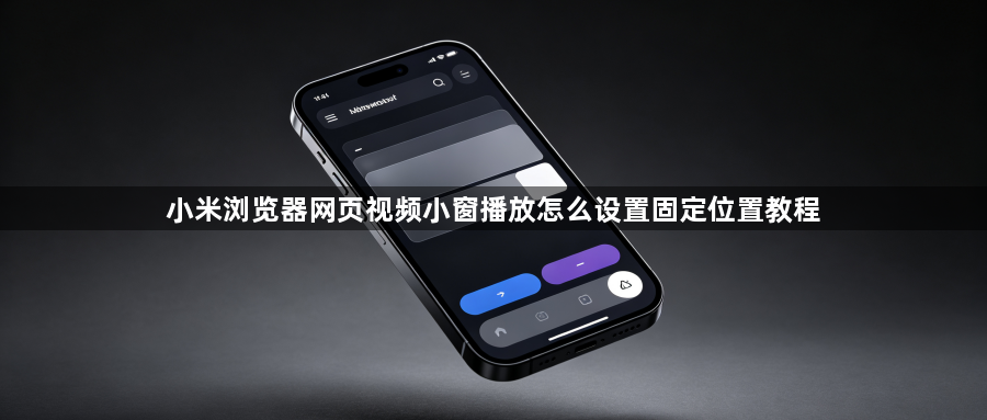 小米浏览器网页视频小窗播放怎么设置固定位置教程1