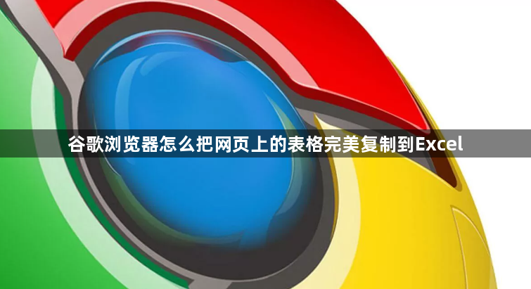 谷歌浏览器怎么把网页上的表格完美复制到Excel1