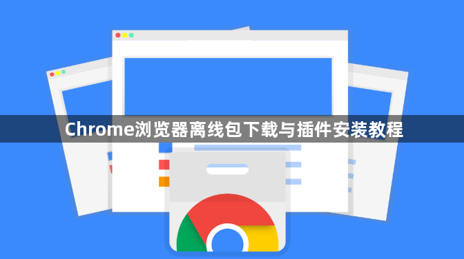 Chrome浏览器离线包下载与插件安装教程1