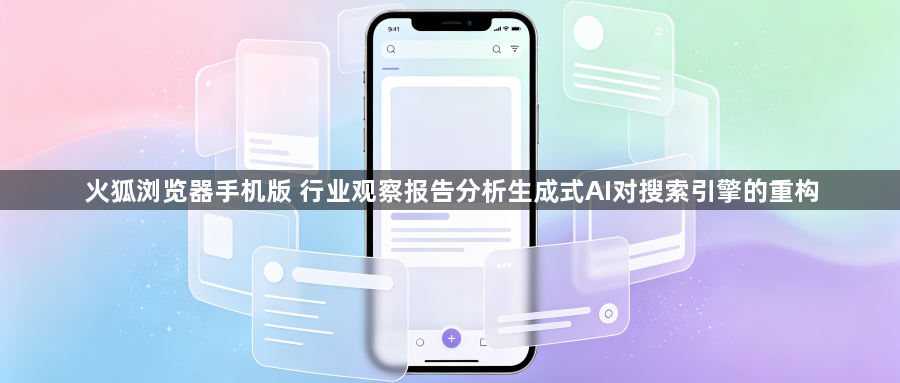 火狐浏览器手机版 行业观察报告分析生成式AI对搜索引擎的重构1