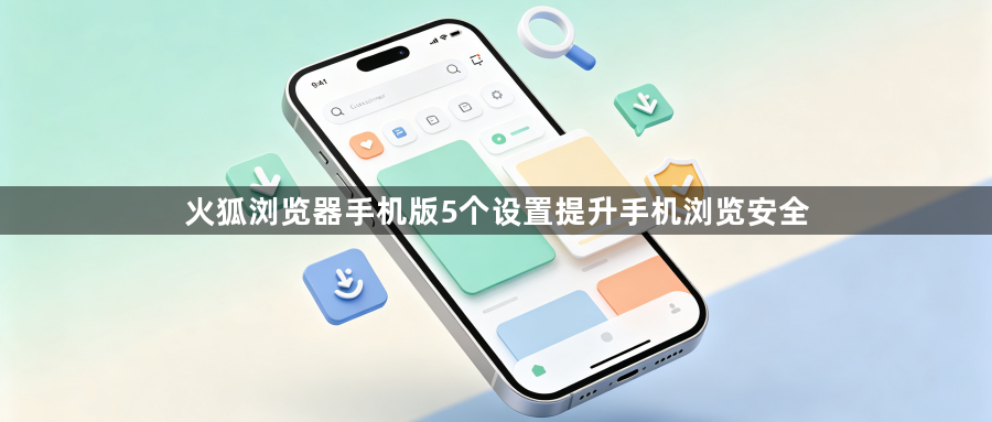 火狐浏览器手机版5个设置提升手机浏览安全1