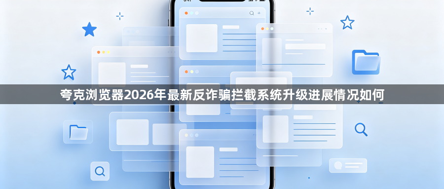 夸克浏览器2026年最新反诈骗拦截系统升级进展情况如何1