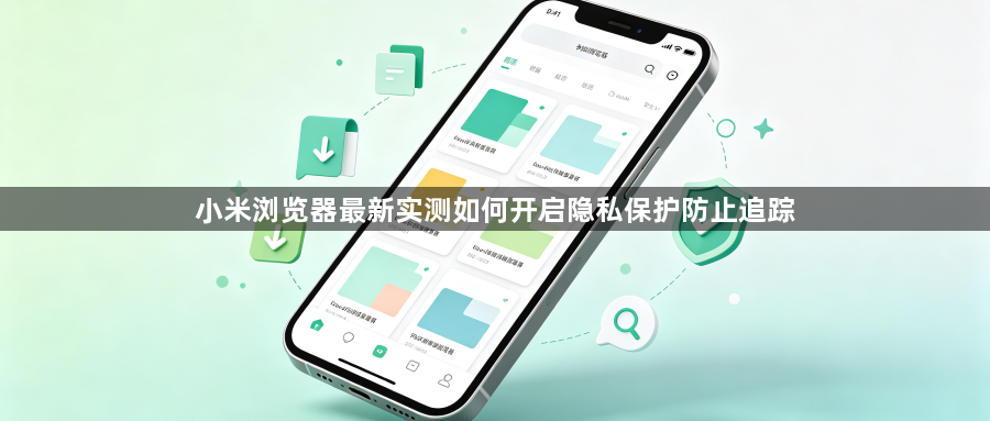 小米浏览器最新实测如何开启隐私保护防止追踪1