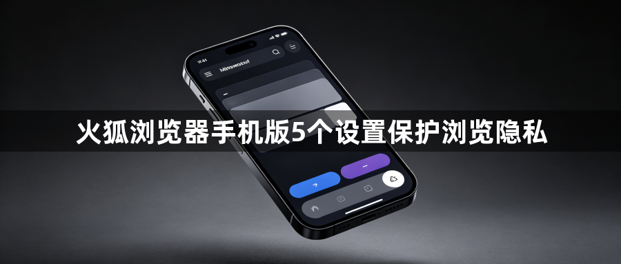 火狐浏览器手机版5个设置保护浏览隐私1