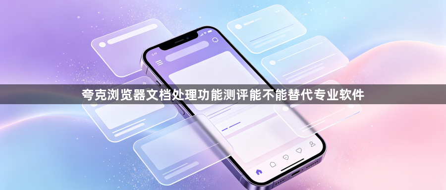 夸克浏览器文档处理功能测评能不能替代专业软件1