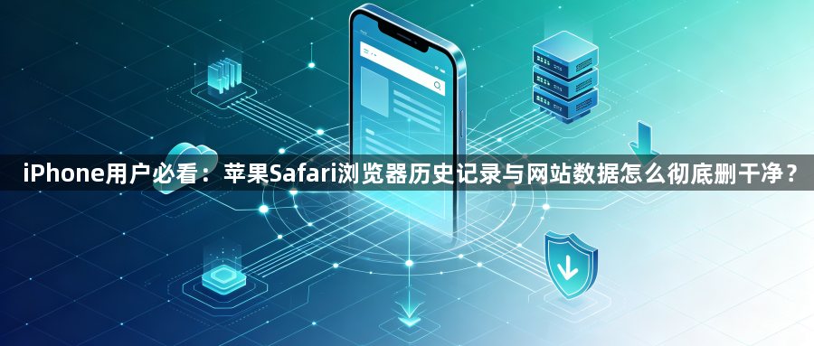 iPhone用户必看：苹果Safari浏览器历史记录与网站数据怎么彻底删干净？1