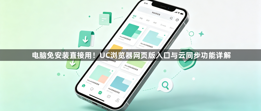 电脑免安装直接用！UC浏览器网页版入口与云同步功能详解1