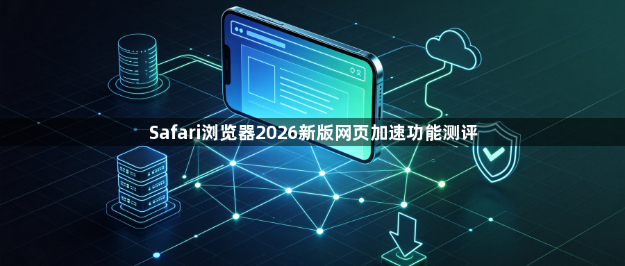 Safari浏览器2026新版网页加速功能测评1