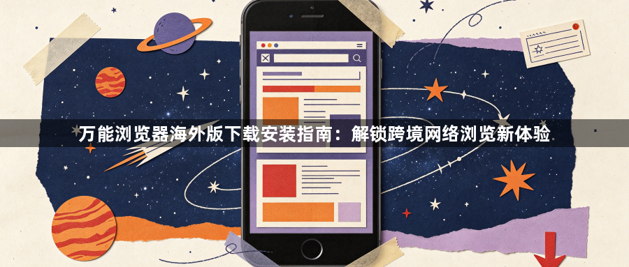 万能浏览器海外版下载安装指南：解锁跨境网络浏览新体验1