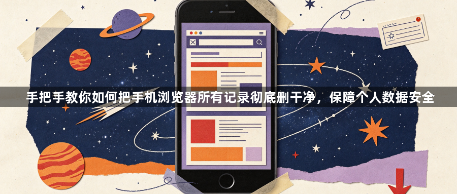 手把手教你如何把手机浏览器所有记录彻底删干净，保障个人数据安全1