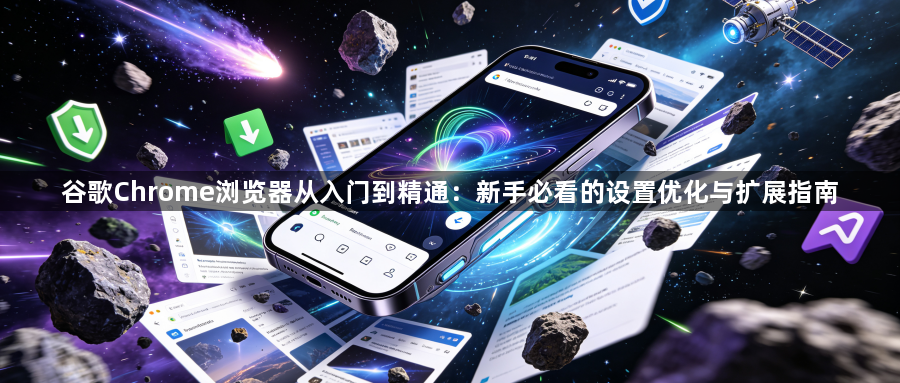 谷歌Chrome浏览器从入门到精通:新手必看的设置优化与扩展指南1