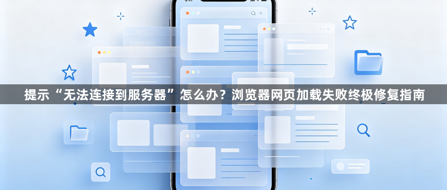 提示“无法连接到服务器”怎么办?浏览器网页加载失败终极修复指南1