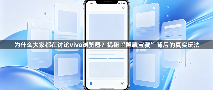 为什么大家都在讨论vivo浏览器?揭秘“隐藏宝藏”背后的真实玩法1