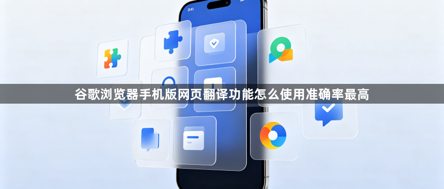谷歌浏览器手机版网页翻译功能怎么使用准确率最高1