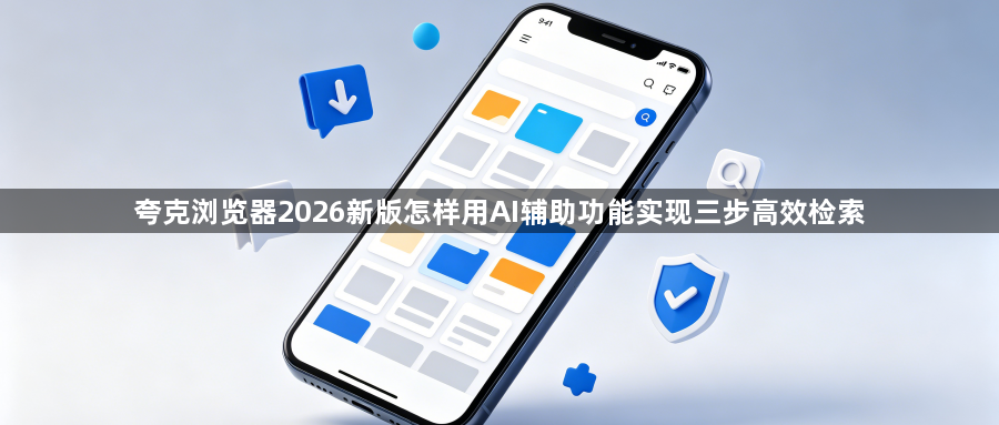 夸克浏览器2026新版怎样用AI辅助功能实现三步高效检索1