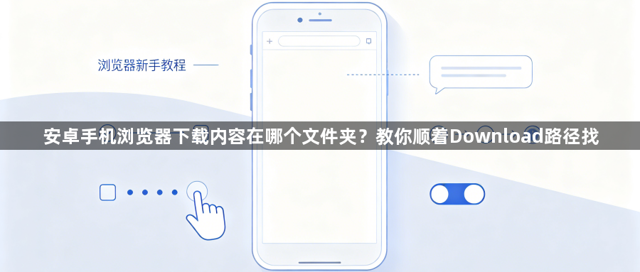 安卓手机浏览器下载内容在哪个文件夹？教你顺着Download路径找1